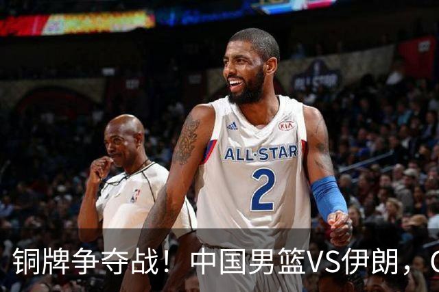 铜牌争夺战！中国男篮VS伊朗，CCTV5直播