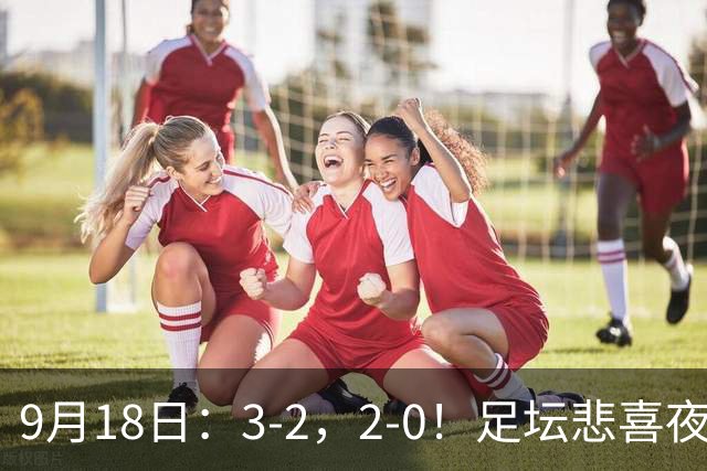 9月18日：3-2，2-0！足坛悲喜夜！国足世界杯出局 马竞巴萨大胜 曼联米兰输球_2